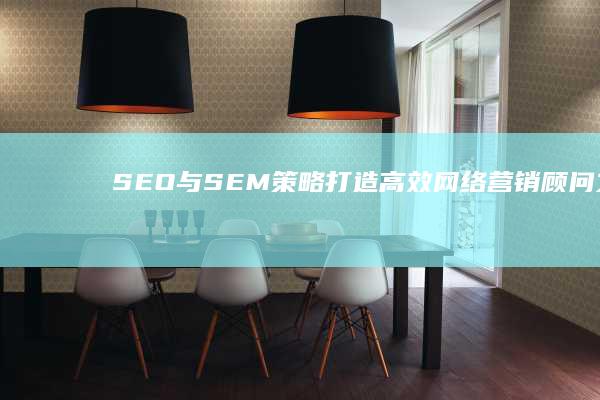 SEO与SEM策略：打造高效网络营销顾问之旅